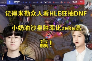 串疯了记得米勒看HLE狂抽DNF：小奶油沙皇胜率比zeka高，赢！