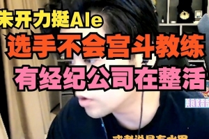 你又懂了？朱开力挺Ale：选手不会宫斗教练，有经纪公司在整活