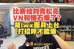 比赛给刘青松亮VN和锤石爆了？Doinb：戴lwx面具上台打招呼才能爆