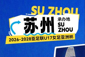 官方：2026-2028亚足联U17女足亚洲杯正式落户苏州