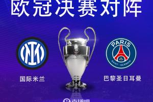 谁能圆梦？国米已15年未夺欧冠，巴黎冲击队史首冠？