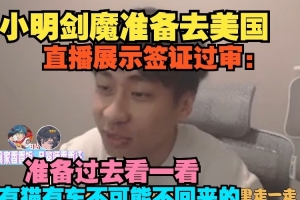 小明剑魔展示过审签证：准备去美国看一看 有猫车不可能不回来的