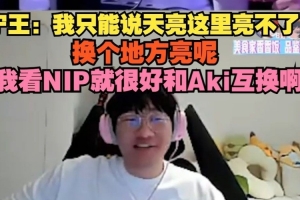 Ning：这里亮不了换个地方亮呢 我看NIP就很好和Aki互换啊