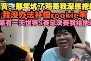 大黄：那年坑了鸡哥我深感抱歉 如果有一天世界S赛总决赛我给他送