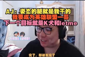 爆AJ：姿态腿是我干的 我要成为LOL一哥 下个目标K犬和letme