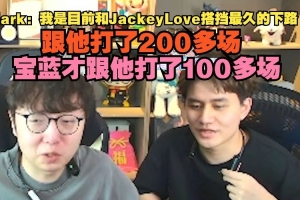 Mark：我是和JKL搭挡最久的下路 跟他打了200多场 宝蓝才100多场