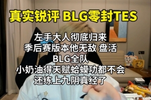 真实电竞锐评BLG横扫TES：左手大人彻底归来 季后赛版本他无敌了
