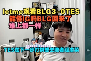 Letme看BLG横扫TES：能怪IG吗谁上都一样 TES下大棋去败者组虐菜