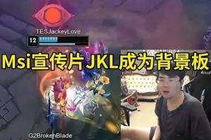 姿态看Msi宣传片JKL成为背景板：怎么是哥哥 就找没来的鞭尸是吧