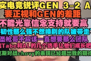 真实电竞：要正视和GEN的差距 AL韧性强不然换别的队早被带走了