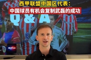西甲联盟中国区代表：中国球员完全有机会复制武磊在西甲的成功