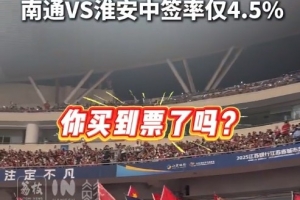 你抢到了吗？苏超第12轮中签率：南通vs淮安4.5%最低