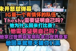 朱开怒怼弹幕：IG是一个有情怀的队伍，Theshy需要证明自己吗？